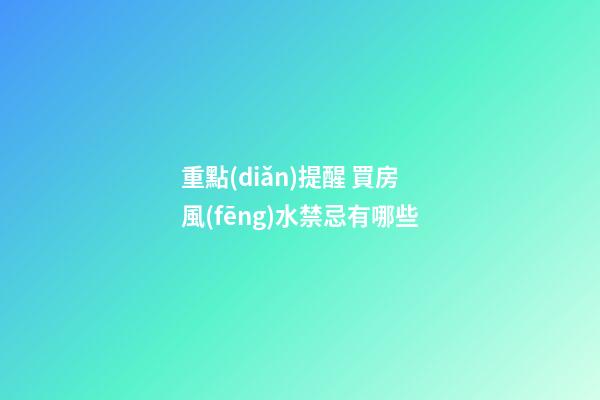 重點(diǎn)提醒 買房風(fēng)水禁忌有哪些